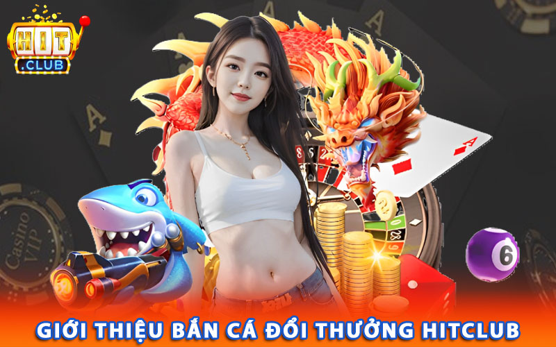 Giới thiệu bắn cá đổi thưởng Hitclub