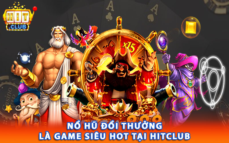 Nổ hũ đổi thưởng là game siêu hot tại Hitclub 